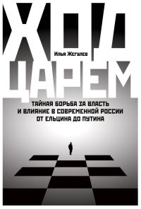 Обложка книги «Ход царем. Тайная борьба за власть и влияние в современной России. От Ельцина до Путина»