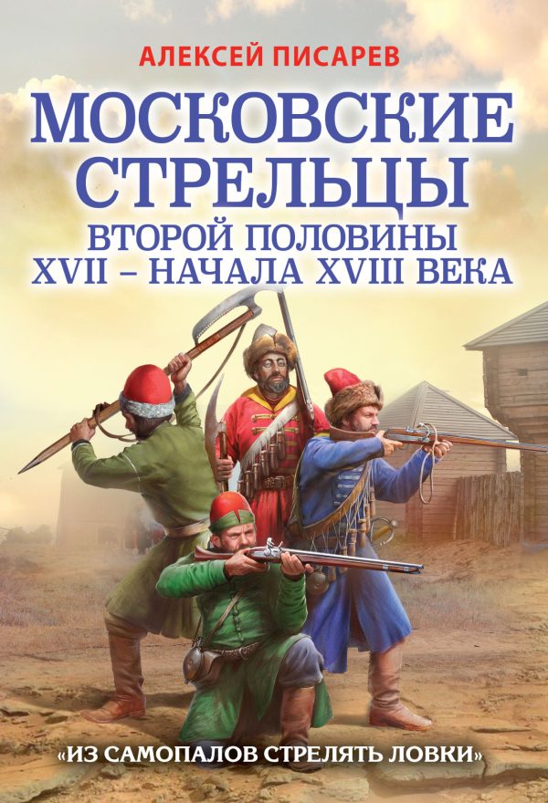 Обложка книги «Московские стрельцы второй половины XVII – начала XVIII века. «Из самопалов стрелять ловки»»