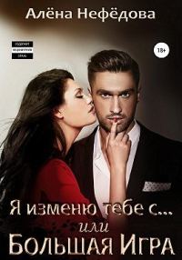 Обложка книги «Я изменю тебе с… или Большая игра»