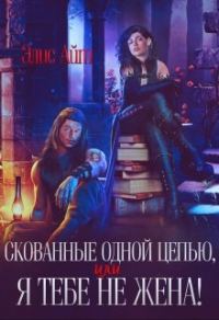 Обложка книги «Скованные одной цепью, или Я тебе не жена!»