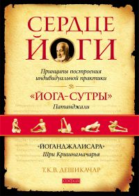 Обложка книги «Сердце йоги. Принципы построения индивидуальной практики. «Йога-сутры» Патанджали. «Йоганджалисара» Шри Кришнамачарья»