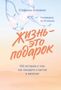 Обложка книги «Жизнь - это подарок: 102 истории о том, как находить счастье в мелочах»