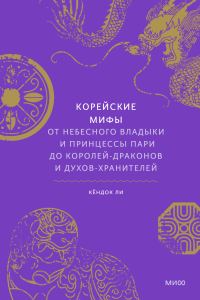 Обложка книги «Корейские мифы. От небесного владыки и принцессы Пари до королей-драконов и духов-хранителей»