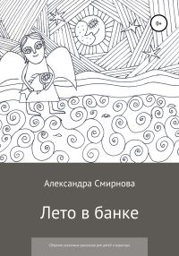 Обложка книги «Лето в банке. Сборник сказочных рассказов для детей и взрослых»