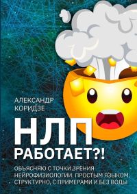 Обложка книги «НЛП работает?! Объясняю с точки зрения нейрофизиологии. Простым языком, структурно, с примерами и без воды»