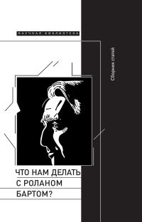 Обложка книги «Что нам делать с Роланом Бартом? Материалы международной конференции, Санкт-Петербург, декабрь 2015 года»