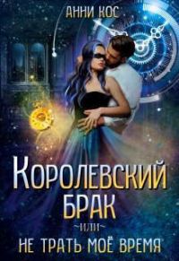 Обложка книги «Королевский брак, или Не трать мое время»