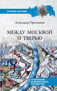 Обложка книги «Между Москвой и Тверью. Становление Великорусского государства»