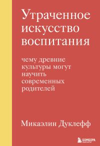 Обложка книги «Утраченное искусство воспитания. Чему древние культуры могут научить современных родителей»