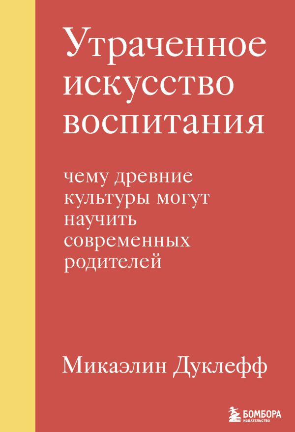 Обложка книги «Утраченное искусство воспитания. Чему древние культуры могут научить современных родителей»