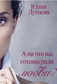 Обложка книги «А на что вы готовы ради любви?»