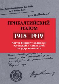 Обложка книги «Прибалтийский излом (1918–1919). Август Винниг у колыбели эстонской и латышской государственности»