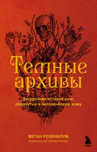 Обложка книги «Темные архивы. Загадочная история книг, обернутых в человеческую кожу»