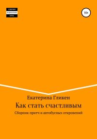 Обложка книги «Как стать счастливым. Сборник притч и автобусных откровений»