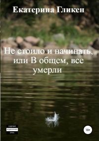 Обложка книги «Не стоило и начинать, или В общем все умерли»