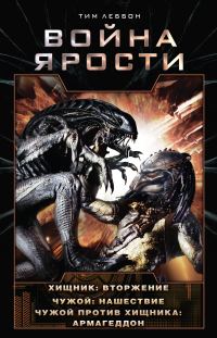 Обложка книги «Война Ярости. Хищник: Вторжение. Чужой: Нашествие. Чужой против Хищника: Армагеддон»
