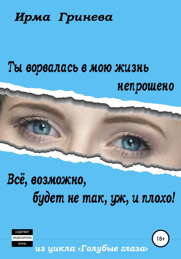 Обложка книги «Ты ворвалась в мою жизнь непрошено… Всё, возможно, будет не так, уж, и плохо!»