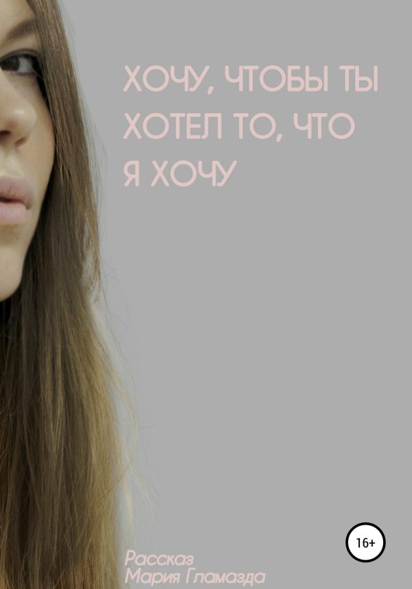 Обложка книги «Хочу, чтобы ты хотел, что я хочу»