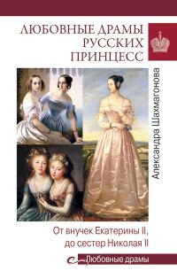 Обложка книги «Любовные драмы русских принцесс. От Екатерины I до Николая II»