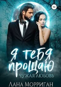 Обложка книги «Я тебя прощаю. Чужая любовь»
