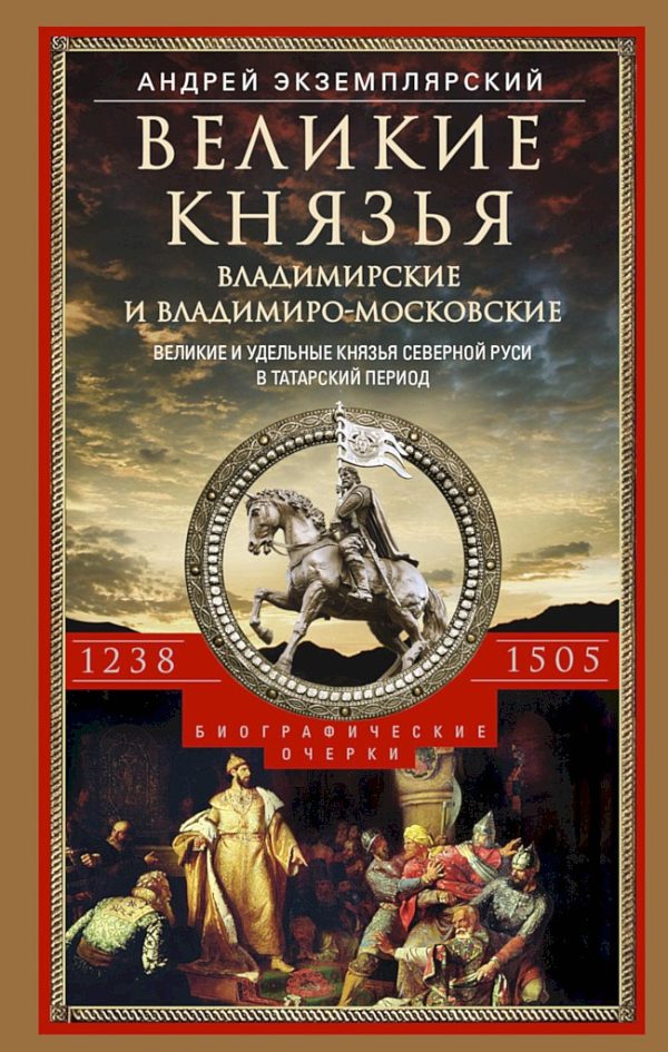 Обложка книги «Великие князья Владимирские и Владимиро-Московские. Великие и удельные князья Северной Руси в татарский период с 1238 по 1505 г.»