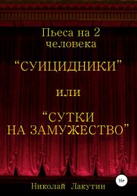 Обложка книги «Суицидники, или Сутки на замужество. Пьеса на 2 человека»
