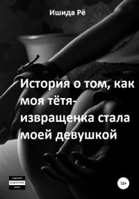 Обложка книги «История о том как моя тётя-извращенка стала моей девушкой»
