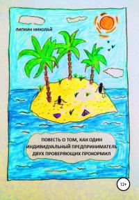 Обложка книги «Повесть о том, как один индивидуальный предприниматель двух проверяющих прокормил»
