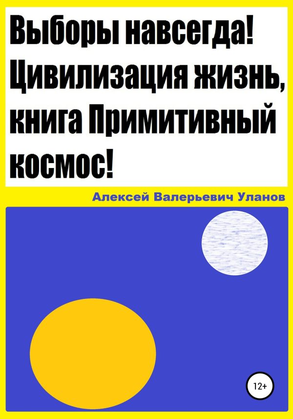 Обложка книги «Выборы навсегда! Цивилизация жизнь, книга Примитивный космос!»