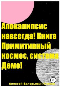 Обложка книги «Апокалипсис навсегда! Книга Примитивный космос, система Демо!»