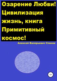Обложка книги «Озарение Любви! Цивилизация жизнь, книга Примитивный космос!»