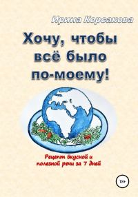 Обложка книги «Хочу, чтобы всё было по-моему! Рецепт вкусной и полезной речи за 7 дней»