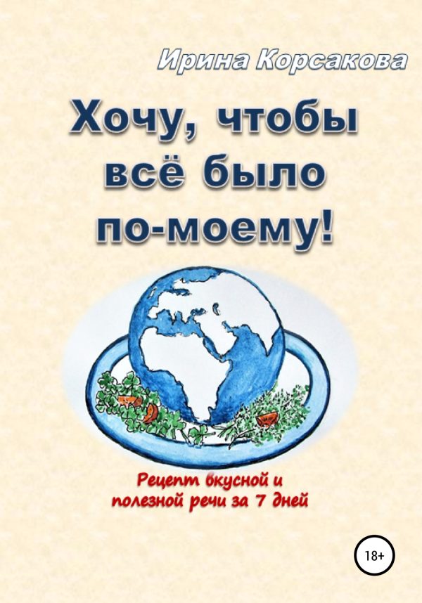 Обложка книги «Хочу, чтобы всё было по-моему! Рецепт вкусной и полезной речи за 7 дней»