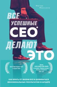 Обложка книги «Все успешные CEO делают это. Как брать от жизни все и добиваться феноменальных результатов в карьере»
