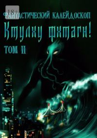 Обложка книги «Фантастический Калейдоскоп: Ктулху фхтагн! Том II»