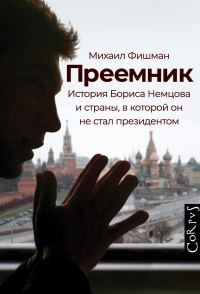 Обложка книги «Преемник. История Бориса Немцова и страны, в которой он не стал президентом»