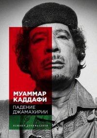 Обложка книги «Муаммар Каддафи. Падение Джамахирии»