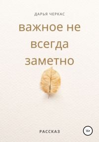 Обложка книги «Важное не всегда заметно»