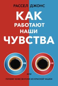 Обложка книги «Как работают наши чувства, или Почему кофе вкуснее из красной чашки»