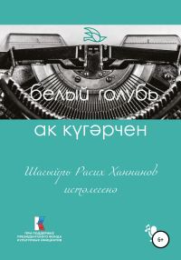 Обложка книги «Ак күгәрчен. Шагыйрь Расих Ханнанов истәлегенә»
