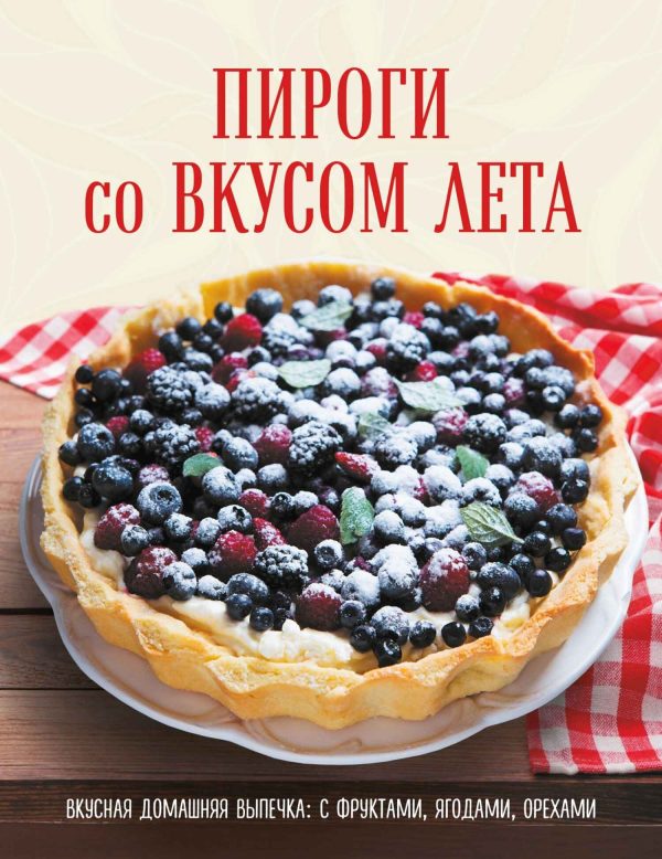 Обложка книги «Пироги со вкусом лета. Вкусная домашняя выпечка: с фруктами, ягодами, орехами»