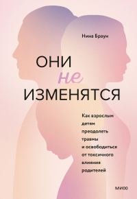 Обложка книги «Они не изменятся. Как взрослым детям преодолеть травмы и освободиться от токсичного влияния родителей»