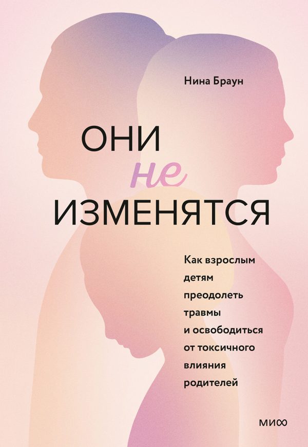 Обложка книги «Они не изменятся. Как взрослым детям преодолеть травмы и освободиться от токсичного влияния родителей»