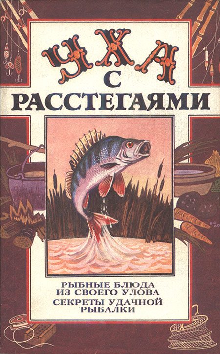 Обложка книги «Уха с расстегаями: Рыбные блюда из своего улова. Секреты удачной рыбалки»