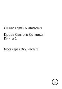 Обложка книги «Кровь Святого Сотника. Книга 1. Мост через Оку. Часть 1»