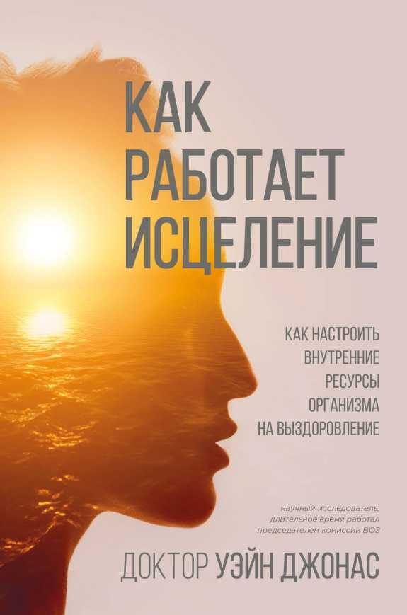 Обложка книги «Как работает исцеление. Как настроить внутренние ресурсы организма на выздоровление»