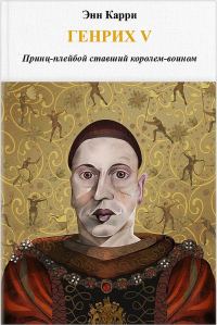 Обложка книги «Генрих V. Принц-плейбой ставший королем-воином»