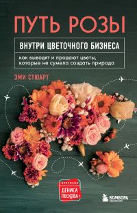Обложка книги «Путь розы. Внутри цветочного бизнеса. Как выводят и продают цветы, которые не сумела создать природа»