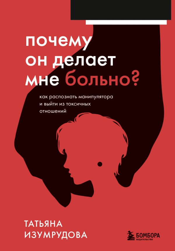 Обложка книги «Почему он делает мне больно? Как распознать манипулятора и выйти из токсичных отношений»