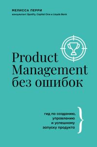 Обложка книги «Product Management без ошибок. Гид по созданию, управлению и успешному запуску продукта»